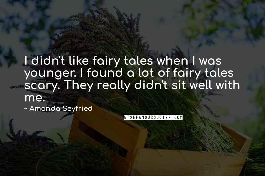 Amanda Seyfried Quotes: I didn't like fairy tales when I was younger. I found a lot of fairy tales scary. They really didn't sit well with me.