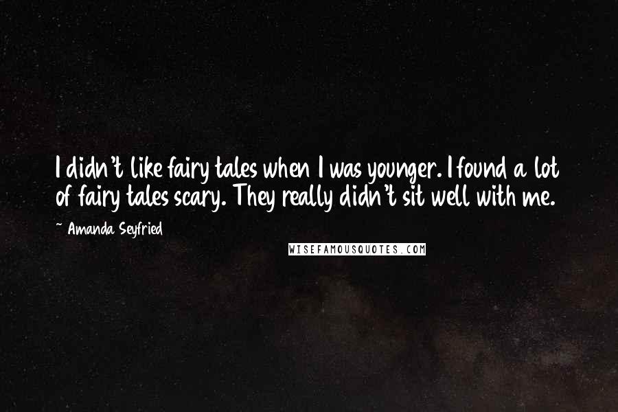 Amanda Seyfried Quotes: I didn't like fairy tales when I was younger. I found a lot of fairy tales scary. They really didn't sit well with me.