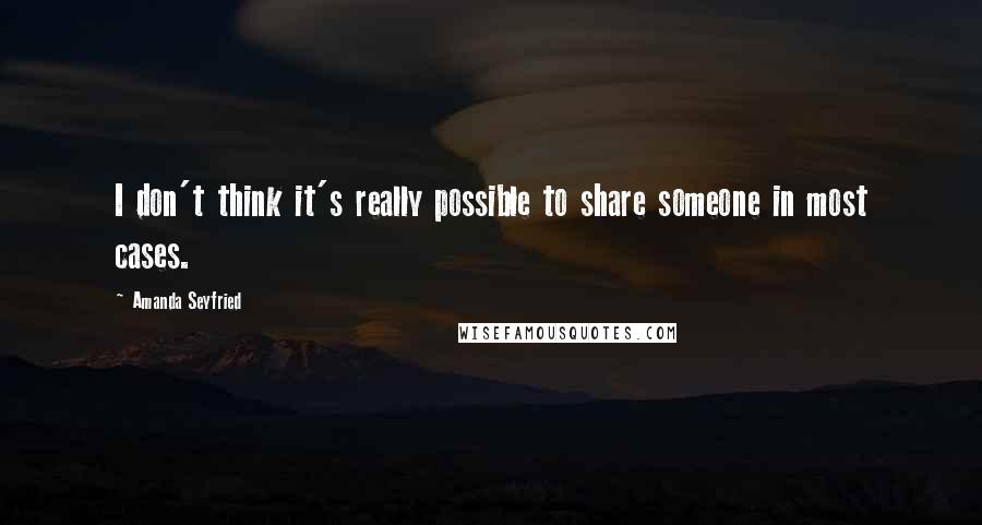 Amanda Seyfried Quotes: I don't think it's really possible to share someone in most cases.