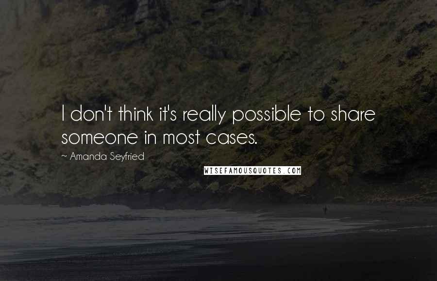 Amanda Seyfried Quotes: I don't think it's really possible to share someone in most cases.