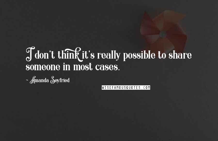 Amanda Seyfried Quotes: I don't think it's really possible to share someone in most cases.