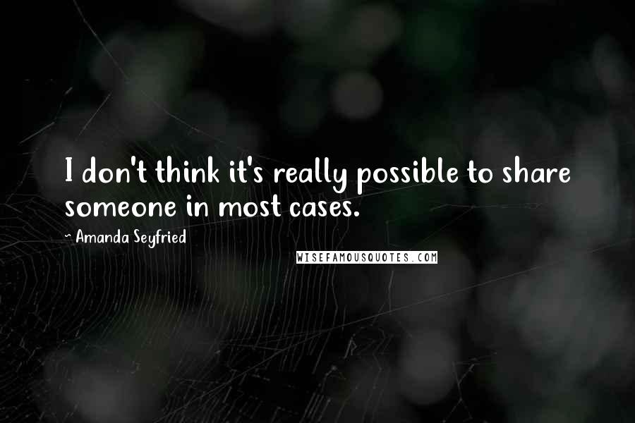 Amanda Seyfried Quotes: I don't think it's really possible to share someone in most cases.