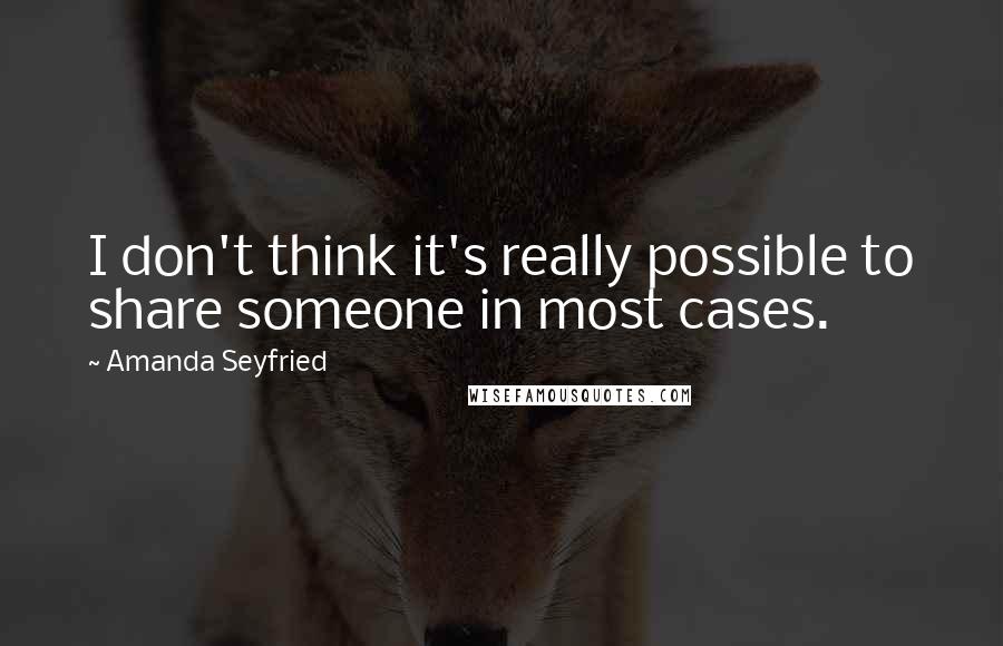 Amanda Seyfried Quotes: I don't think it's really possible to share someone in most cases.