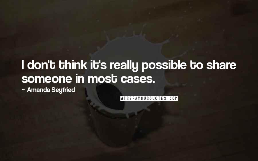 Amanda Seyfried Quotes: I don't think it's really possible to share someone in most cases.