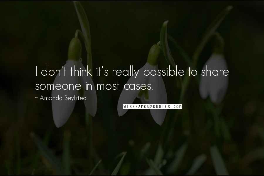 Amanda Seyfried Quotes: I don't think it's really possible to share someone in most cases.