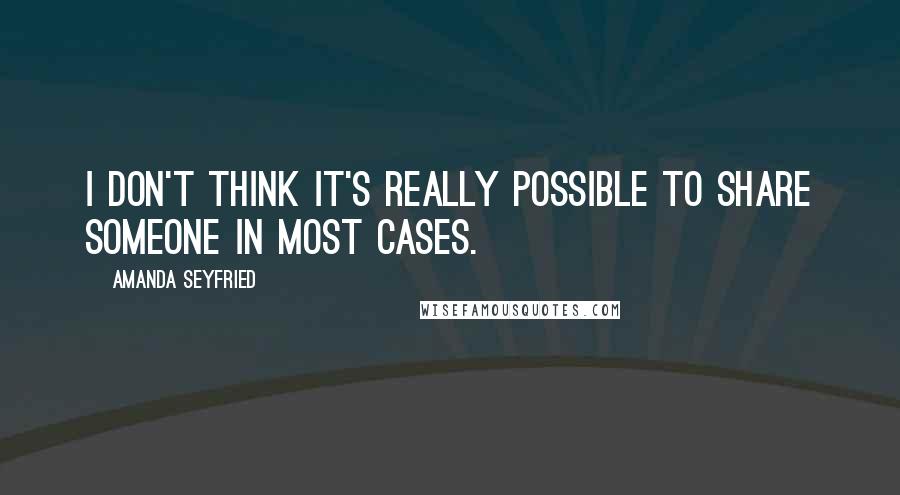 Amanda Seyfried Quotes: I don't think it's really possible to share someone in most cases.