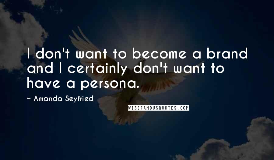 Amanda Seyfried Quotes: I don't want to become a brand and I certainly don't want to have a persona.