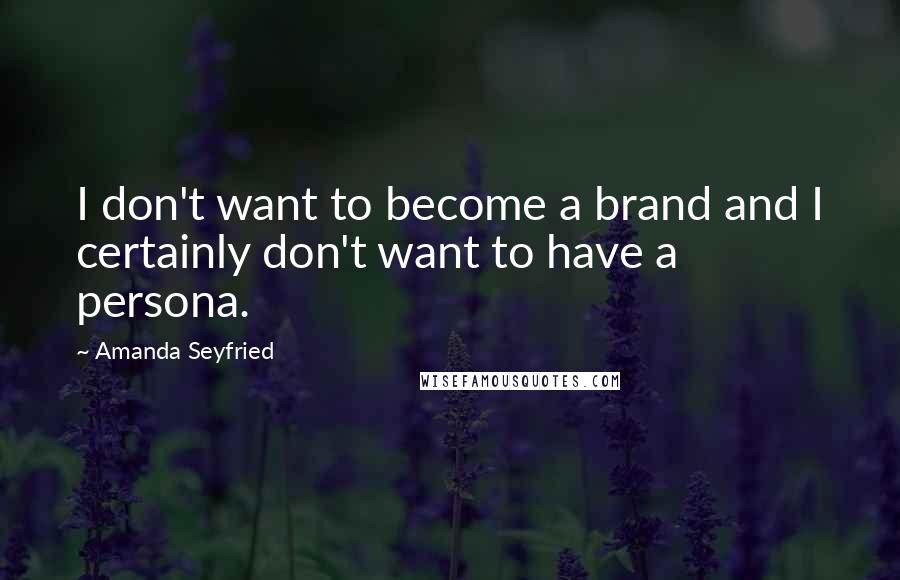 Amanda Seyfried Quotes: I don't want to become a brand and I certainly don't want to have a persona.