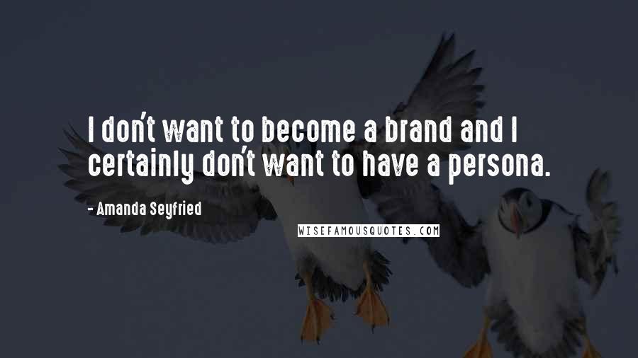 Amanda Seyfried Quotes: I don't want to become a brand and I certainly don't want to have a persona.