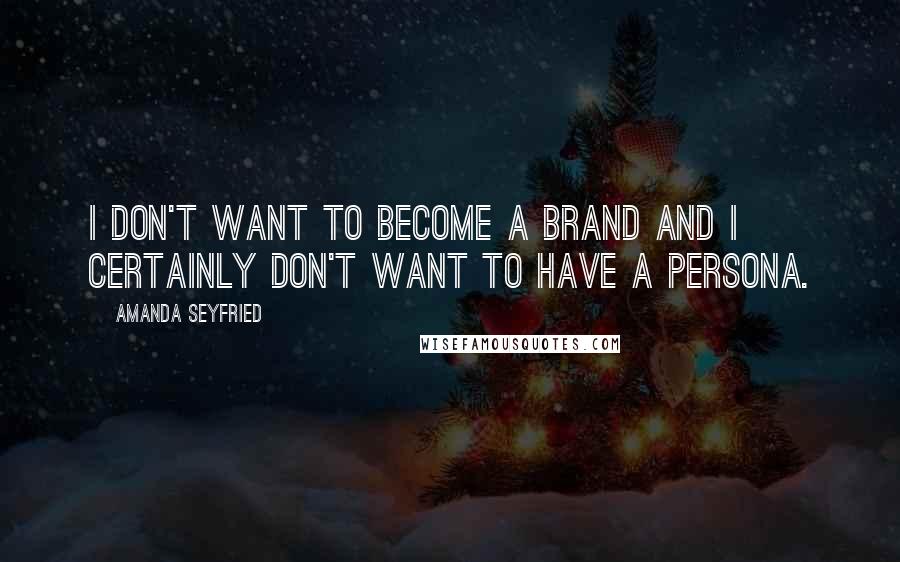 Amanda Seyfried Quotes: I don't want to become a brand and I certainly don't want to have a persona.