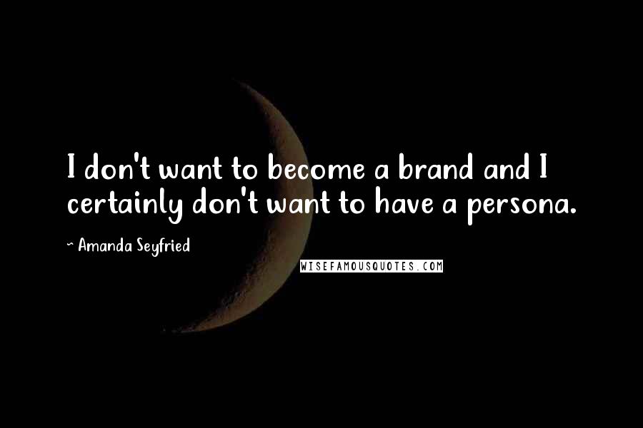 Amanda Seyfried Quotes: I don't want to become a brand and I certainly don't want to have a persona.