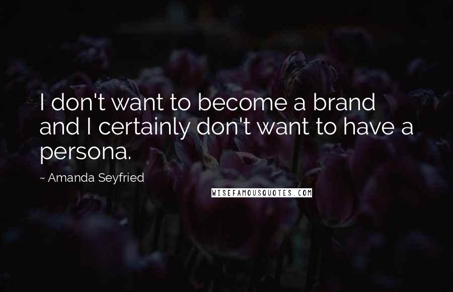 Amanda Seyfried Quotes: I don't want to become a brand and I certainly don't want to have a persona.