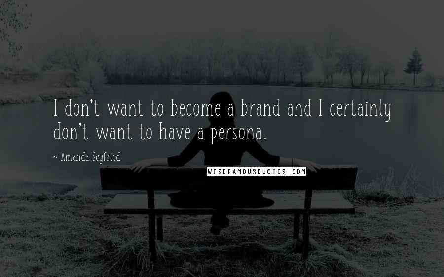 Amanda Seyfried Quotes: I don't want to become a brand and I certainly don't want to have a persona.