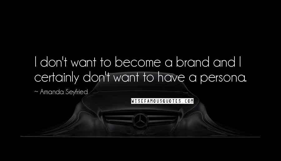 Amanda Seyfried Quotes: I don't want to become a brand and I certainly don't want to have a persona.