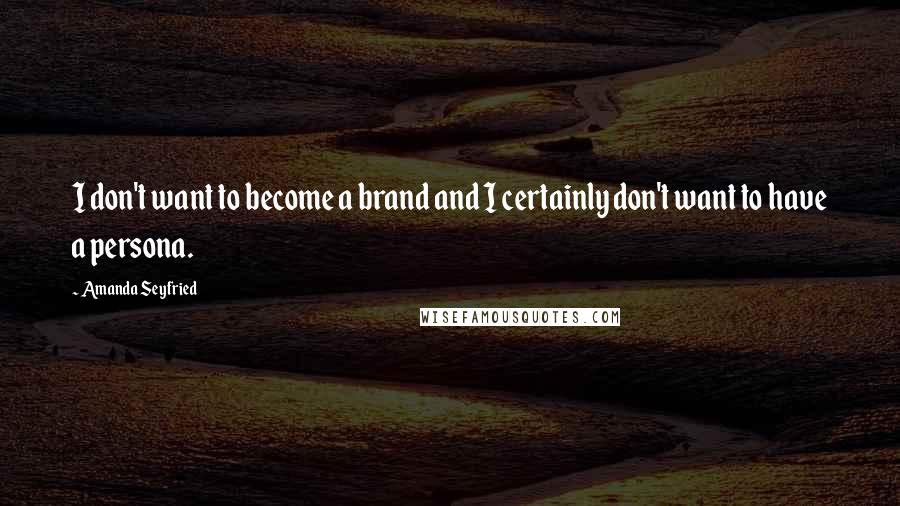 Amanda Seyfried Quotes: I don't want to become a brand and I certainly don't want to have a persona.