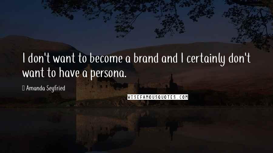 Amanda Seyfried Quotes: I don't want to become a brand and I certainly don't want to have a persona.