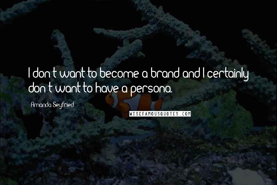 Amanda Seyfried Quotes: I don't want to become a brand and I certainly don't want to have a persona.