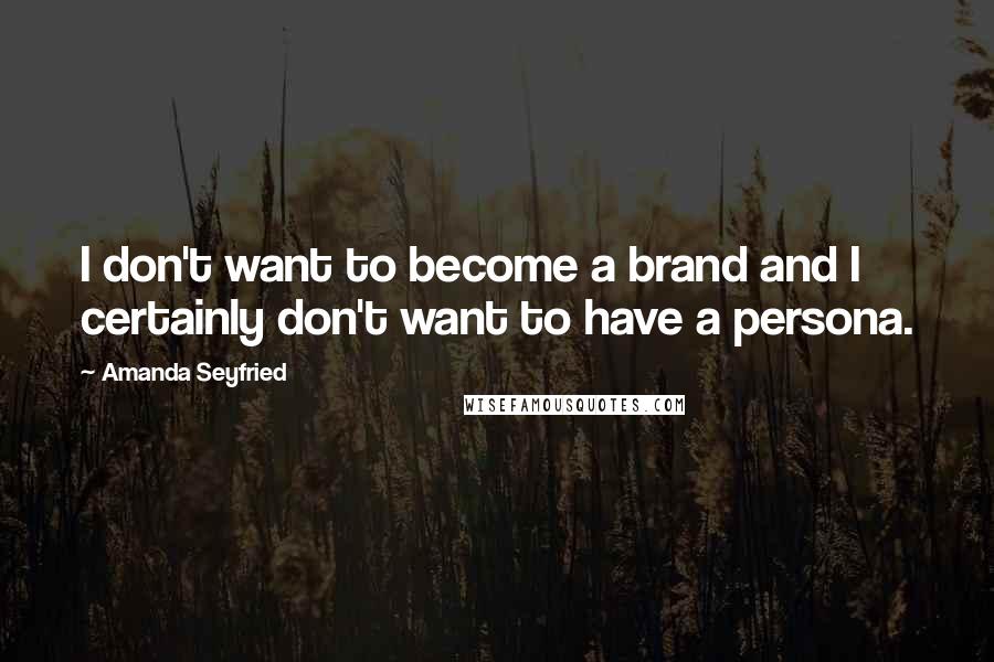 Amanda Seyfried Quotes: I don't want to become a brand and I certainly don't want to have a persona.