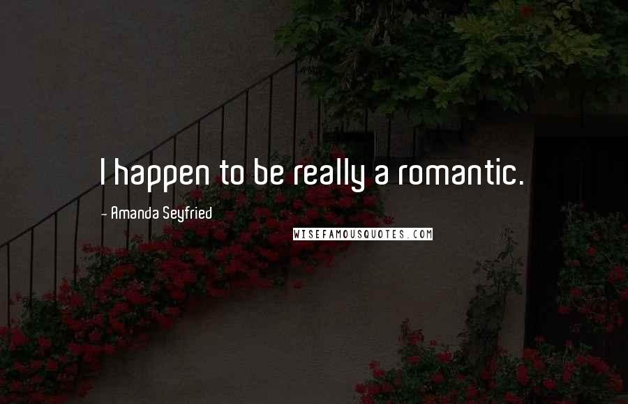 Amanda Seyfried Quotes: I happen to be really a romantic.