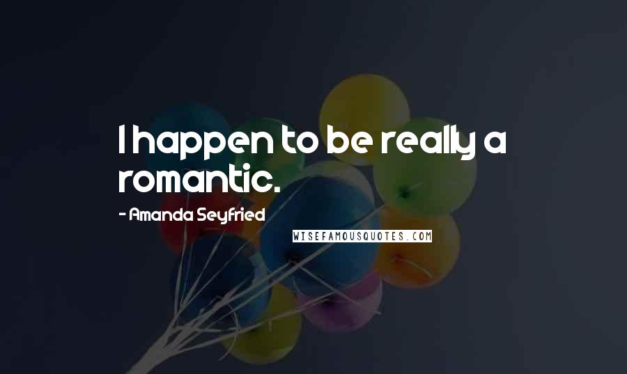 Amanda Seyfried Quotes: I happen to be really a romantic.