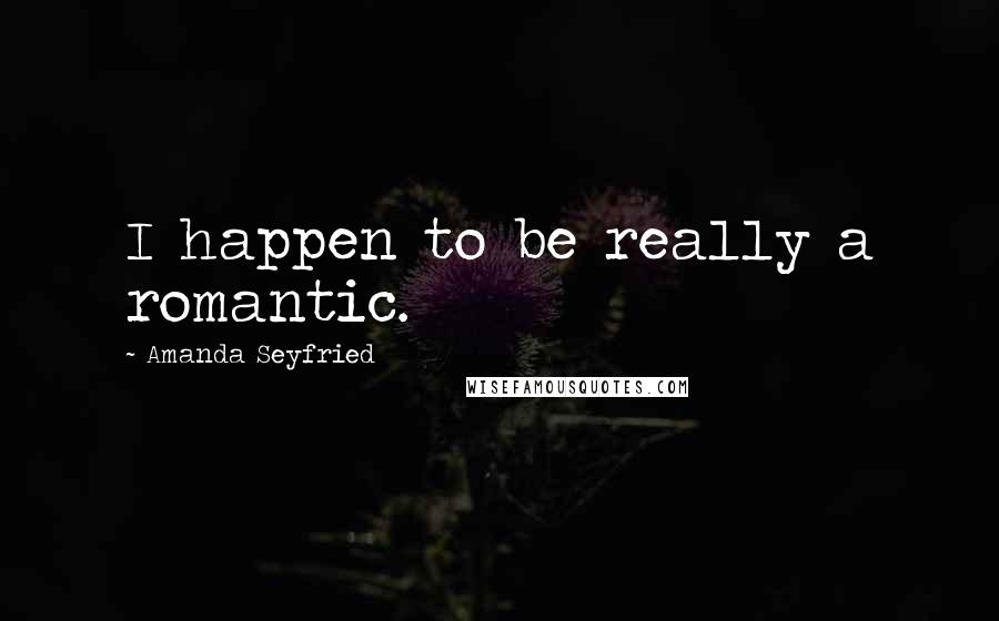 Amanda Seyfried Quotes: I happen to be really a romantic.