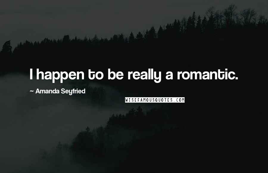 Amanda Seyfried Quotes: I happen to be really a romantic.