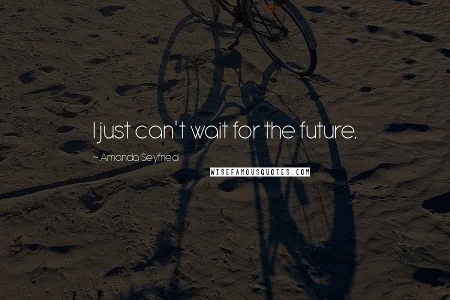 Amanda Seyfried Quotes: I just can't wait for the future.