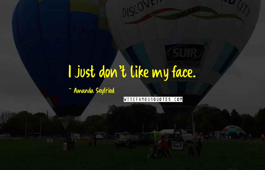 Amanda Seyfried Quotes: I just don't like my face.