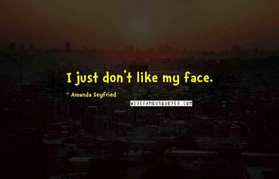 Amanda Seyfried Quotes: I just don't like my face.