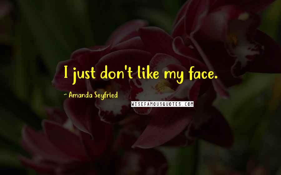 Amanda Seyfried Quotes: I just don't like my face.