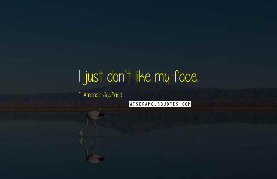 Amanda Seyfried Quotes: I just don't like my face.