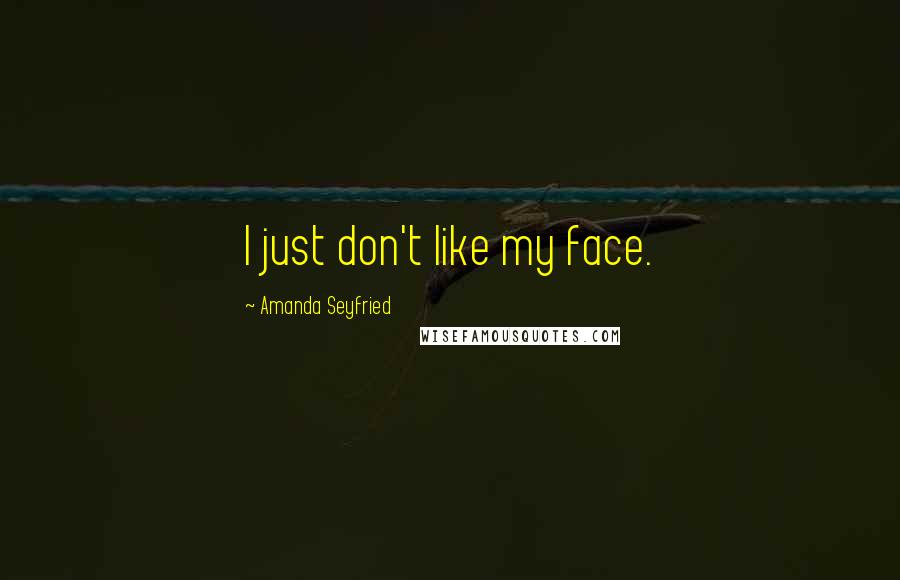 Amanda Seyfried Quotes: I just don't like my face.