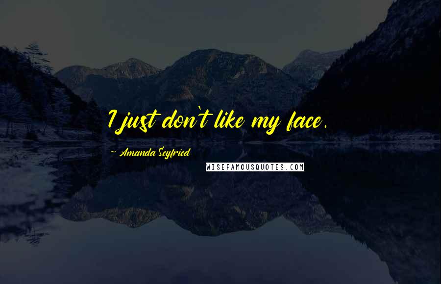 Amanda Seyfried Quotes: I just don't like my face.