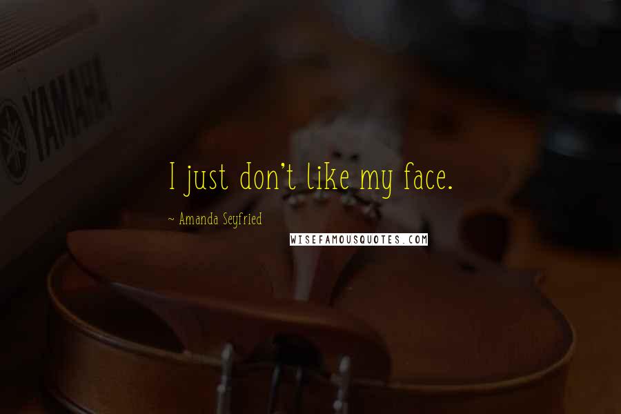 Amanda Seyfried Quotes: I just don't like my face.