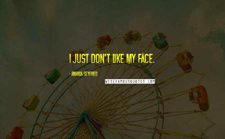 Amanda Seyfried Quotes: I just don't like my face.