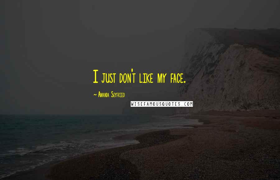 Amanda Seyfried Quotes: I just don't like my face.