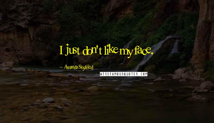 Amanda Seyfried Quotes: I just don't like my face.