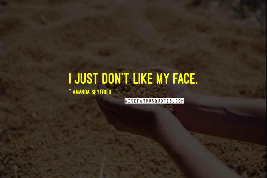 Amanda Seyfried Quotes: I just don't like my face.