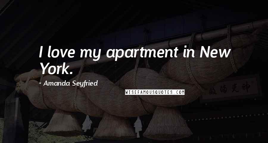 Amanda Seyfried Quotes: I love my apartment in New York.