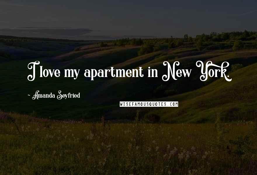 Amanda Seyfried Quotes: I love my apartment in New York.