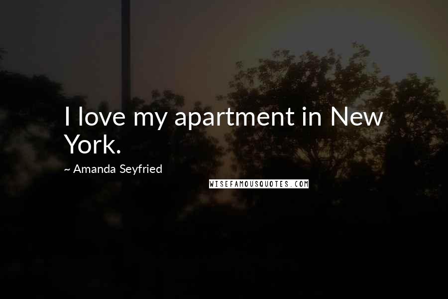 Amanda Seyfried Quotes: I love my apartment in New York.