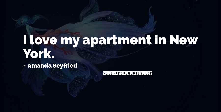 Amanda Seyfried Quotes: I love my apartment in New York.