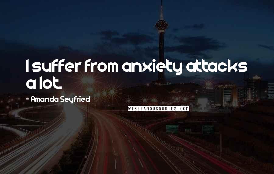 Amanda Seyfried Quotes: I suffer from anxiety attacks a lot.