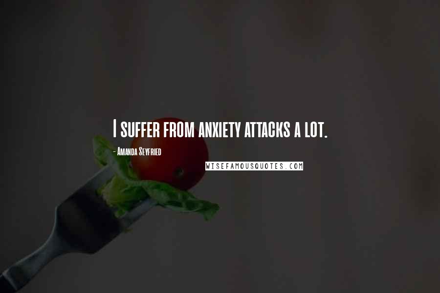 Amanda Seyfried Quotes: I suffer from anxiety attacks a lot.