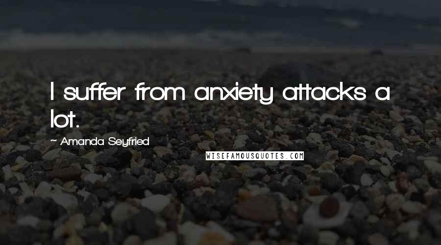 Amanda Seyfried Quotes: I suffer from anxiety attacks a lot.