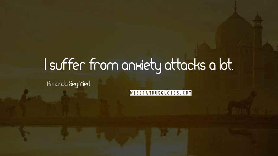 Amanda Seyfried Quotes: I suffer from anxiety attacks a lot.