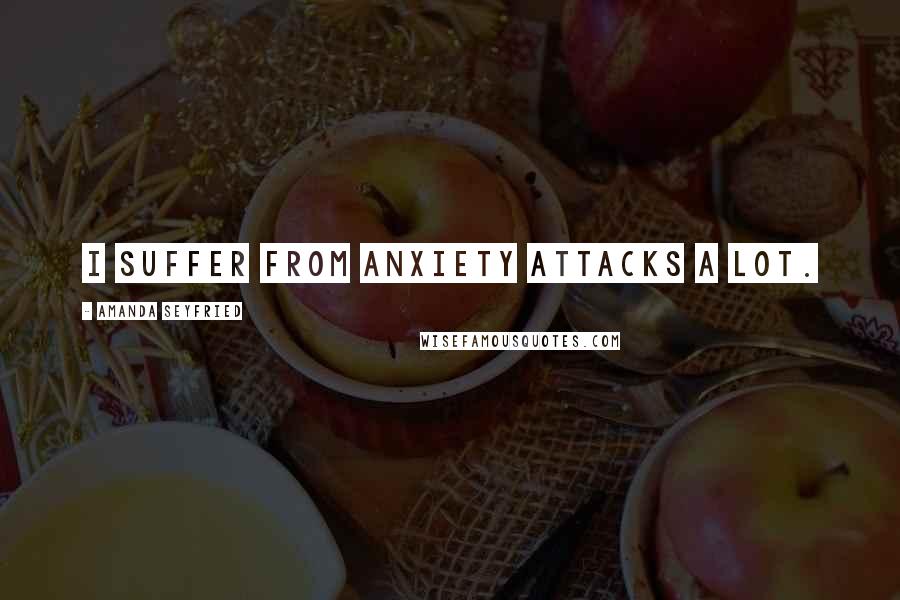 Amanda Seyfried Quotes: I suffer from anxiety attacks a lot.