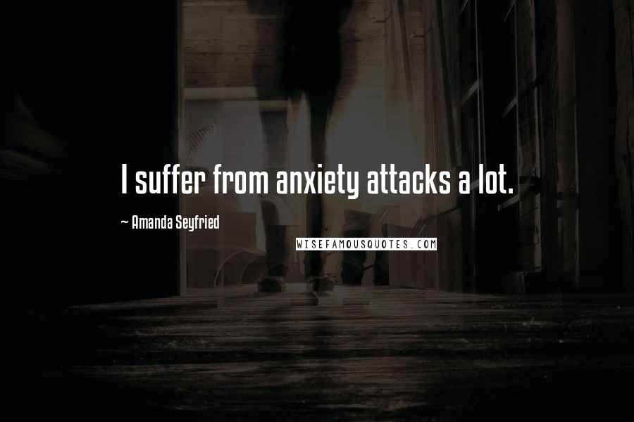 Amanda Seyfried Quotes: I suffer from anxiety attacks a lot.