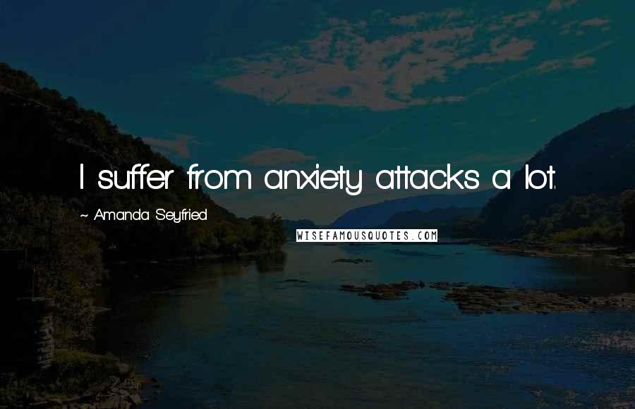 Amanda Seyfried Quotes: I suffer from anxiety attacks a lot.