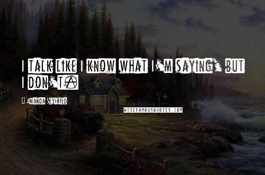 Amanda Seyfried Quotes: I talk like I know what I'm saying, but I don't.